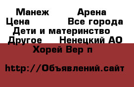 Манеж Globex Арена › Цена ­ 2 500 - Все города Дети и материнство » Другое   . Ненецкий АО,Хорей-Вер п.